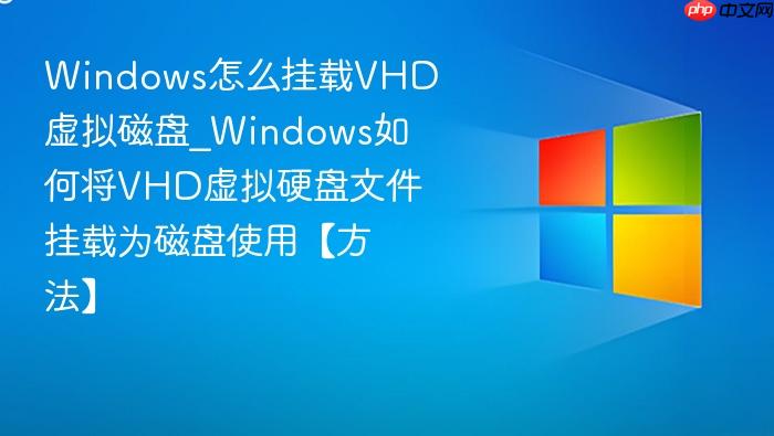 windows怎么挂载vhd虚拟磁盘_windows如何将vhd虚拟硬盘文件挂载为磁盘使用【方法】