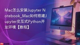 Mac怎么安装Jupyter Notebook_Mac如何搭建Jupyter交互式Python开发环境【教程】