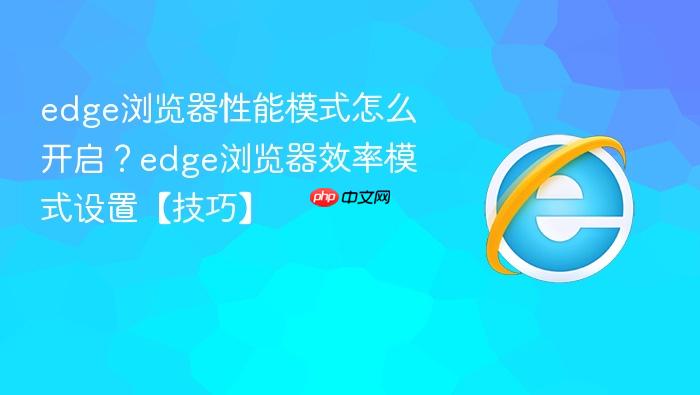 edge浏览器性能模式怎么开启?edge浏览器效率模式设置【技巧】