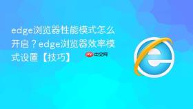 edge浏览器性能模式怎么开启？edge浏览器效率模式设置【技巧】