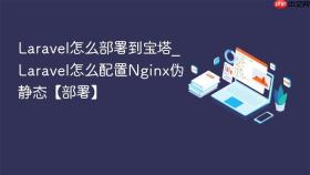 Laravel怎么部署到宝塔_Laravel怎么配置Nginx伪静态【部署】