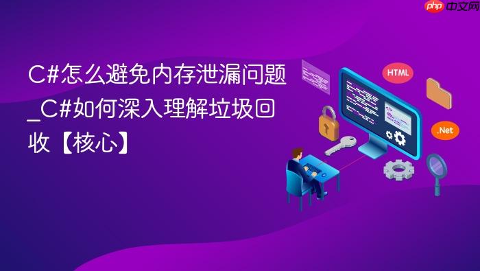 c#怎么避免内存泄漏问题_c#如何深入理解垃圾回收【核心】