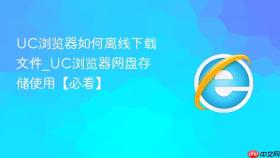 uc浏览器如何离线下载文件_uc浏览器网盘存储使用【必看】