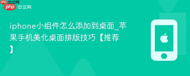 iphone小组件怎么添加到桌面_苹果手机美化桌面排版技巧【推荐】