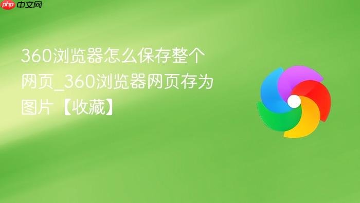 360浏览器怎么保存整个网页_360浏览器网页存为图片【收藏】