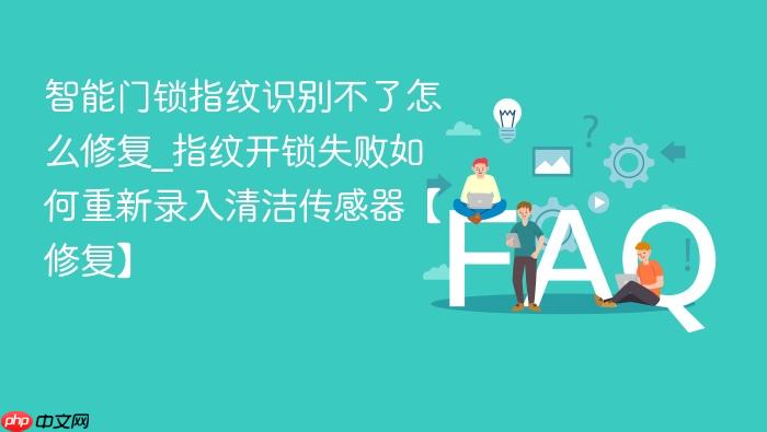 智能门锁指纹识别不了怎么修复_指纹开锁失败如何重新录入清洁传感器【修复】