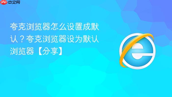 夸克浏览器怎么设置成默认？夸克浏览器设为默认浏览器【分享】