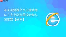 夸克浏览器怎么设置成默认?夸克浏览器设为默认浏览器【分享】