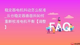 稳定器电机抖动怎么校准_云台稳定器画面抖如何重新校准电机平衡【调整】