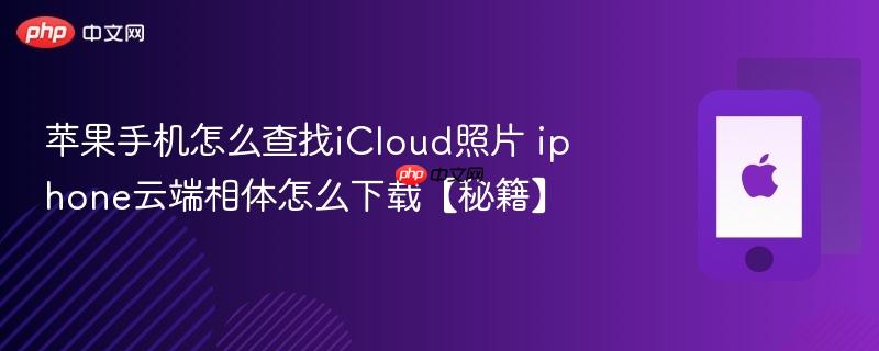 苹果手机怎么查找icloud照片 iphone云端相体怎么下载【秘籍】