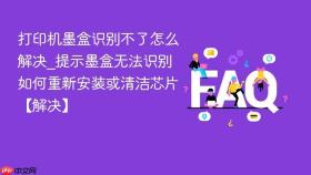 打印机墨盒识别不了怎么解决_提示墨盒无法识别如何重新安装或清洁芯片【解决】