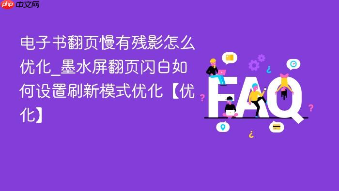 电子书翻页慢有残影怎么优化_墨水屏翻页闪白如何设置刷新模式优化【优化】