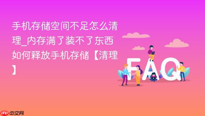 手机存储空间不足怎么清理_内存满了装不了东西如何释放手机存储【清理】