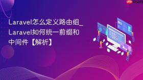 laravel怎么定义路由组_laravel如何统一前缀和中间件【解析】