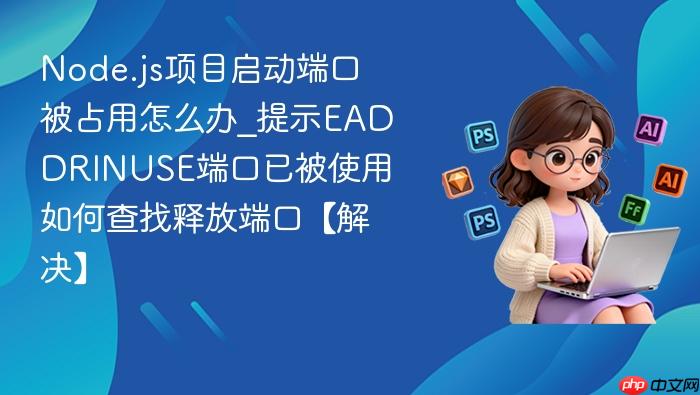 node.js项目启动端口被占用怎么办_提示eaddrinuse端口已被使用如何查找释放端口【解决】