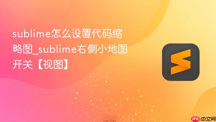 sublime怎么设置代码缩略图_sublime右侧小地图开关【视图】