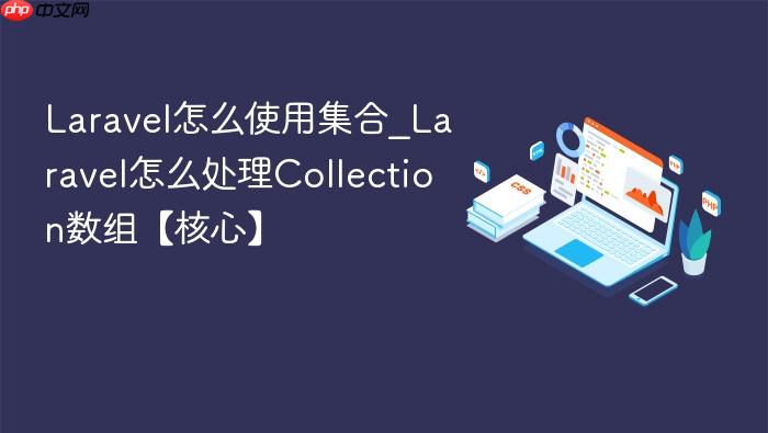 laravel怎么使用集合_laravel怎么处理collection数组【核心】