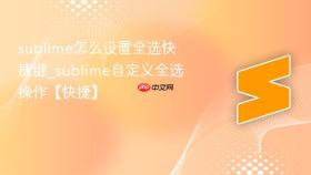 sublime怎么设置全选快捷键_sublime自定义全选操作【快捷】