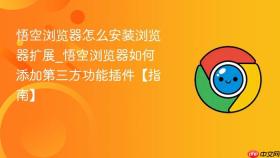 悟空浏览器怎么安装浏览器扩展_悟空浏览器如何添加第三方功能插件【指南】