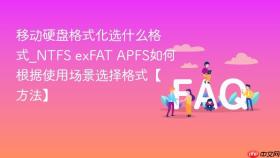 移动硬盘格式化选什么格式_ntfs exfat apfs如何根据使用场景选择格式【方法】