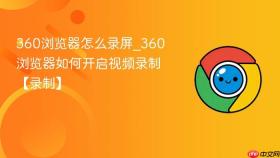 360浏览器怎么录屏_360浏览器如何开启视频录制【录制】