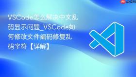VSCode怎么解决中文乱码显示问题_VSCode如何修改文件编码修复乱码字符【详解】