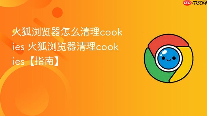 火狐浏览器怎么清理cookies 火狐浏览器清理cookies【指南】