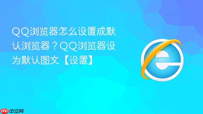 qq浏览器怎么设置成默认浏览器?qq浏览器设为默认图文【设置】