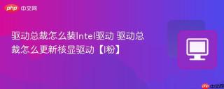 驱动总裁怎么装Intel驱动 驱动总裁怎么更新核显驱动【I粉】