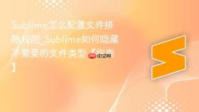sublime怎么配置文件排除规则_sublime如何隐藏不需要的文件类型【指南】
