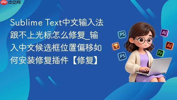 sublime text中文输入法跟不上光标怎么修复_输入中文候选框位置偏移如何安装修复插件【修复】