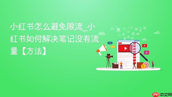 小红书怎么避免限流_小红书如何解决笔记没有流量【方法】