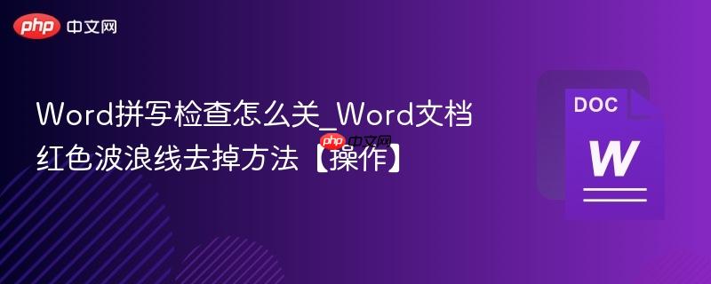 word拼写检查怎么关_word文档红色波浪线去掉方法【操作】