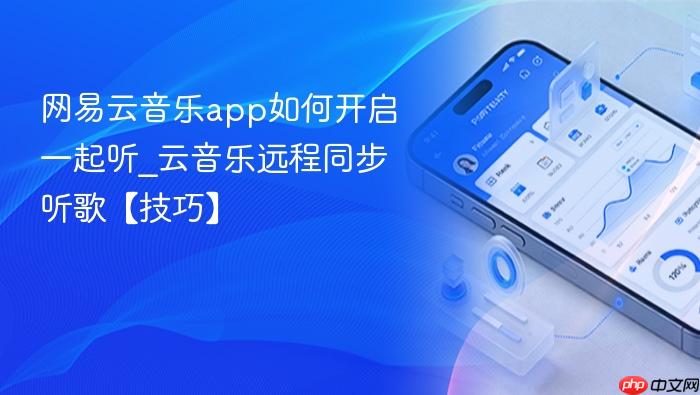 网易云音乐app如何开启一起听_云音乐远程同步听歌【技巧】