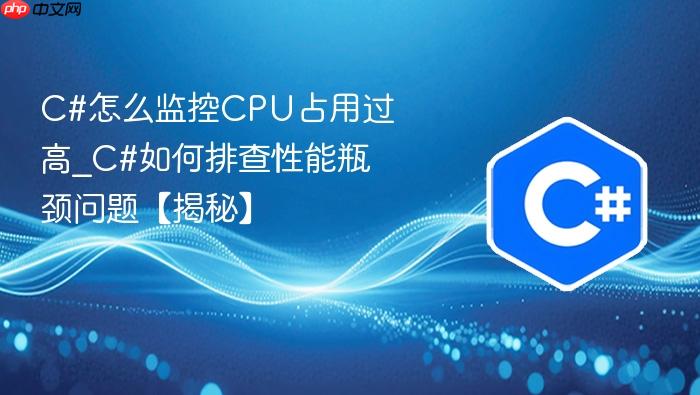 c#怎么监控cpu占用过高_c#如何排查性能瓶颈问题【揭秘】