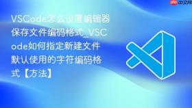 vscode怎么设置编辑器保存文件编码格式_vscode如何指定新建文件默认使用的字符编码格式【方法】