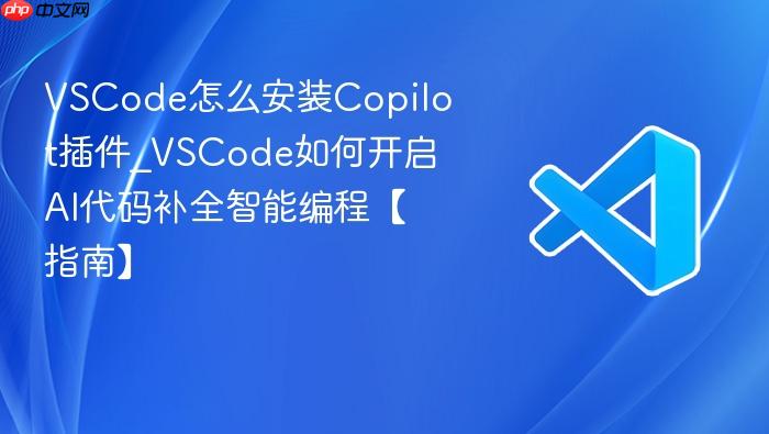 vscode怎么安装copilot插件_vscode如何开启ai代码补全智能编程【指南】