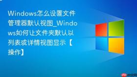 windows怎么设置文件管理器默认视图_windows如何让文件夹默认以列表或详情视图显示【操作】
