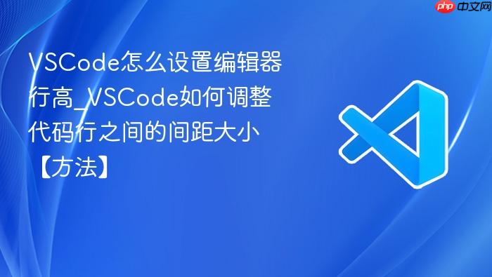 vscode怎么设置编辑器行高_vscode如何调整代码行之间的间距大小【方法】