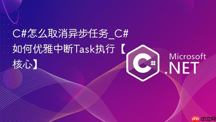 c#怎么取消异步任务_c#如何优雅中断task执行【核心】