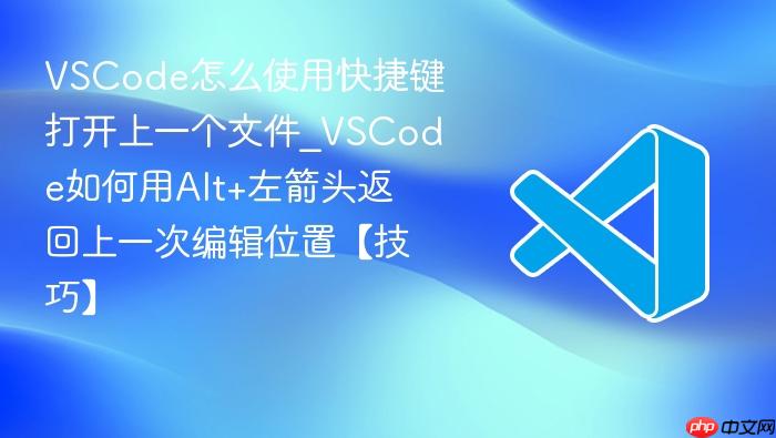 vscode怎么使用快捷键打开上一个文件_vscode如何用alt+左箭头返回上一次编辑位置【技巧】