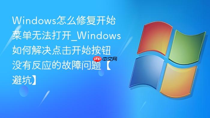 windows怎么修复开始菜单无法打开_windows如何解决点击开始按钮没有反应的故障问题【避坑】