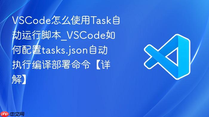 vscode怎么使用task自动运行脚本_vscode如何配置tasks.json自动执行编译部署命令【详解】
