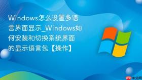 windows怎么设置多语言界面显示_windows如何安装和切换系统界面的显示语言包【操作】