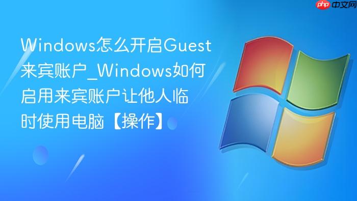 windows怎么开启guest来宾账户_windows如何启用来宾账户让他人临时使用电脑【操作】