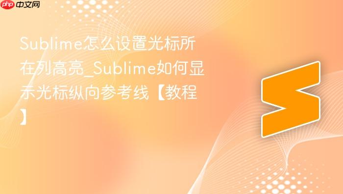 sublime怎么设置光标所在列高亮_sublime如何显示光标纵向参考线【教程】
