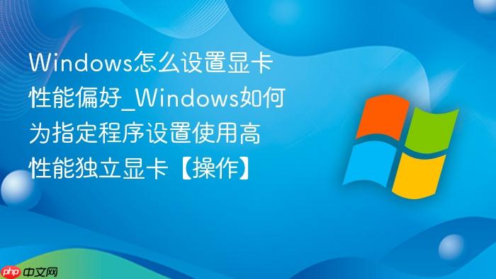 windows怎么设置显卡性能偏好_windows如何为指定程序设置使用高性能独立显卡【操作】