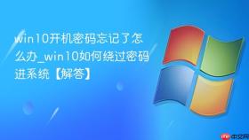 win10开机密码忘记了怎么办_win10如何绕过密码进系统【解答】