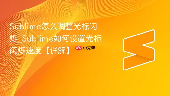 sublime怎么调整光标闪烁_sublime如何设置光标闪烁速度【详解】
