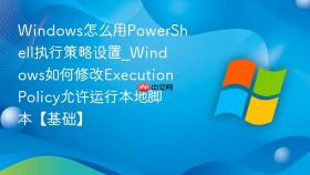 Windows怎么用PowerShell执行策略设置_Windows如何修改ExecutionPolicy允许运行本地脚本【基础】
